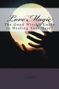 Love Magic: The Good Witch's Guide To Healing Your Heart