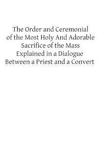 Frederick Oakley, Brother Hermenegild Tosf - The Order and Ceremonial of the Most Holy And Adorable Sacrifice of the Mass: Explained in a Dialogue Between a Priest and a Convert, Häftad