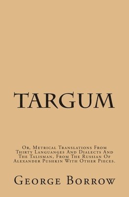 George Borrow - Targum: Or, Metrical Translations From Thirty Languages And Dialects And The Talisman, From The Russian Of Alexander Pushkin With Other Pieces., Häftad