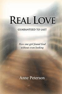 Anne Peterson - Real Love: Guaranteed to Last: How one girl found God without even looking, Häftad