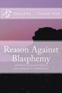 Reason Against Blasphemy: G.W. Foote and Robert G. Ingersoll on Blasphemy