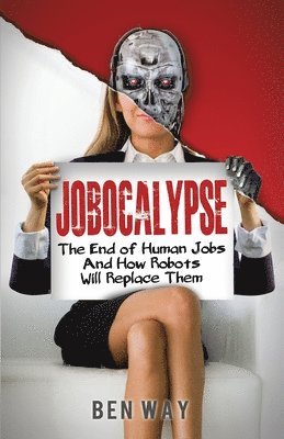 Ben Way - Jobocalypse: The End of Human Jobs and How Robots will Replace Them, Häftad. Tillgänglighet: Lägg i varukorg
