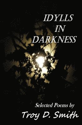 Troy D. Smith - Idylls in Darkness: Selected Poems, Häftad