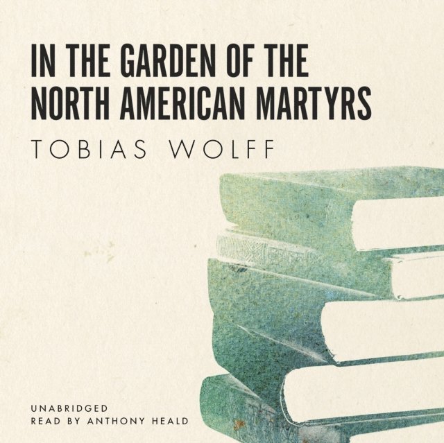 Tobias Wolff - In the Garden of the North American Martyrs, Ljudbok