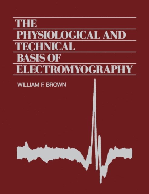 William F. Brown - Physiological and Technical Basis of Electromyography, E-bok