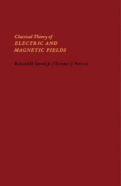 Terence J. Nelson, Roland H. Good - Classical Theory of Electric and Magnetic Fields, E-bok