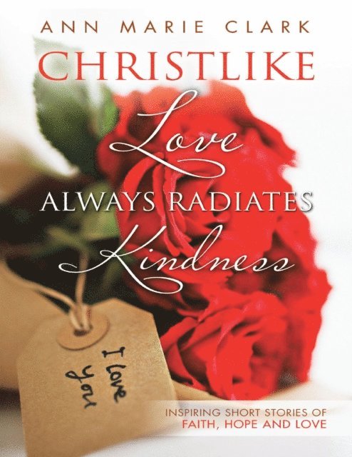 Ann Marie Clark - Christlike Love Always Radiates Kindness: Inspiring Short Stories of Faith, Hope and Love, E-bok