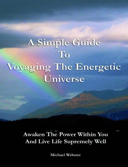 Michael Webster - Simple Guide to Voyaging the Energetic Universe: Awaken to the Power Within You and Live Life Supremely Well, E-bok