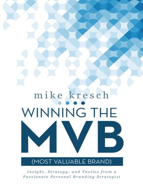 Mike Kresch - Winning the Mvb (Most Valuable Brand): Insight, Strategy, and Tactics from a Passionate Personal Branding Strategist, E-bok