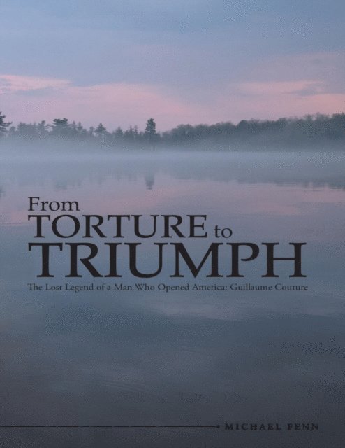Michael Fenn - From Torture to Triumph: The Lost Legend of a Man Who Opened America: Guillaume Couture, E-bok