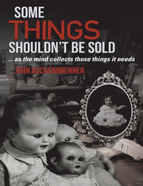 John Aschenbrenner - Some Things Shouldn't Be Sold... As the Mind Collects Those Things It Needs, E-bok