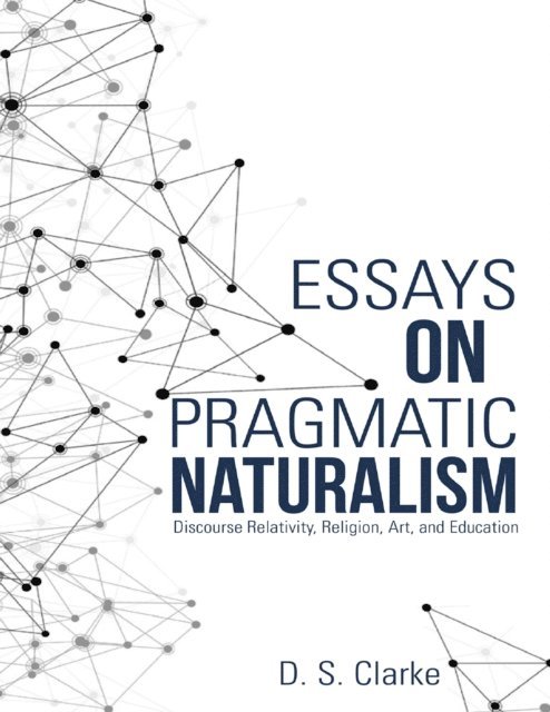D. S. Clarke - Essays On Pragmatic Naturalism: Discourse Relativity, Religion, Art, and Education, E-bok