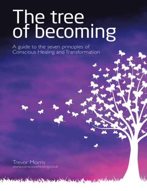 Trevor Morris - Tree of Becoming: A Guide to the Seven Principles of Conscious Healing and Transformation, E-bok