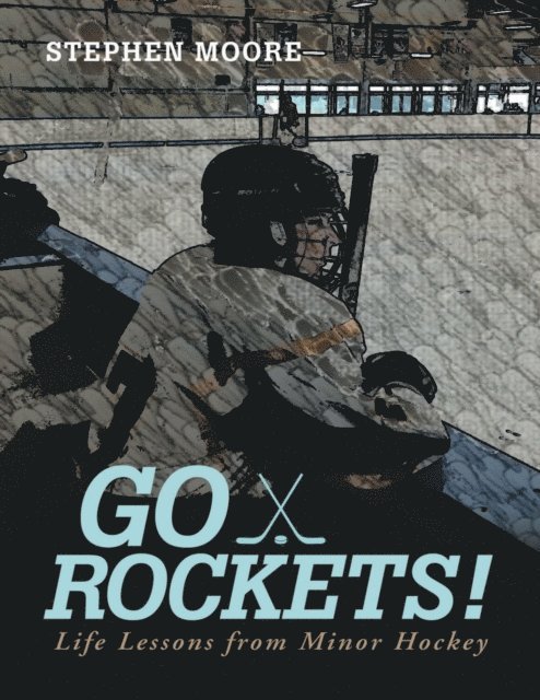 Stephen Moore - Go Rockets!: Life Lessons from Minor Hockey, E-bok