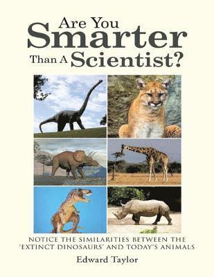 Edward Taylor - Are You Smarter Than a Scientist?: Notice the Similarities Between the 'Extinct Dinosaurs' and Today's Animals, E-bok