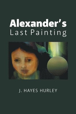J Hayes Hurley - Alexander's Last Painting, Häftad