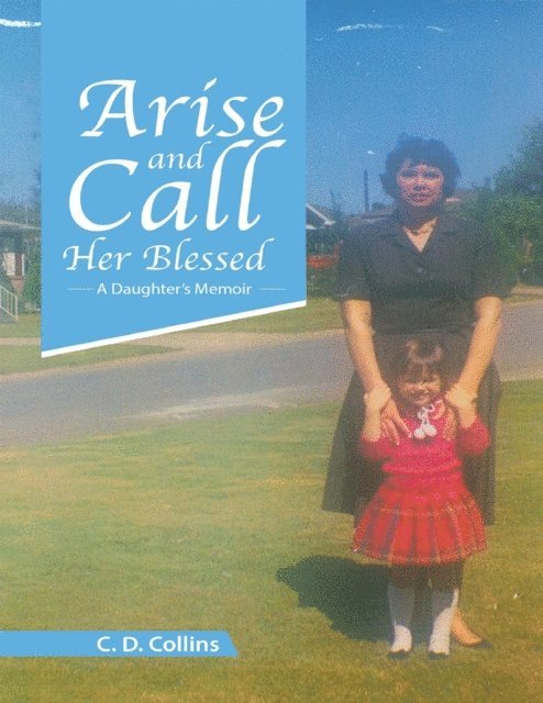 C. D. Collins - Arise and Call Her Blessed: A Daughter's Memoir, E-bok