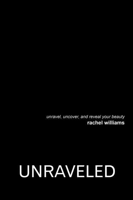 Rachel Williams - Unraveled: Unravel, Uncover, and Reveal Your Beauty, E-bok