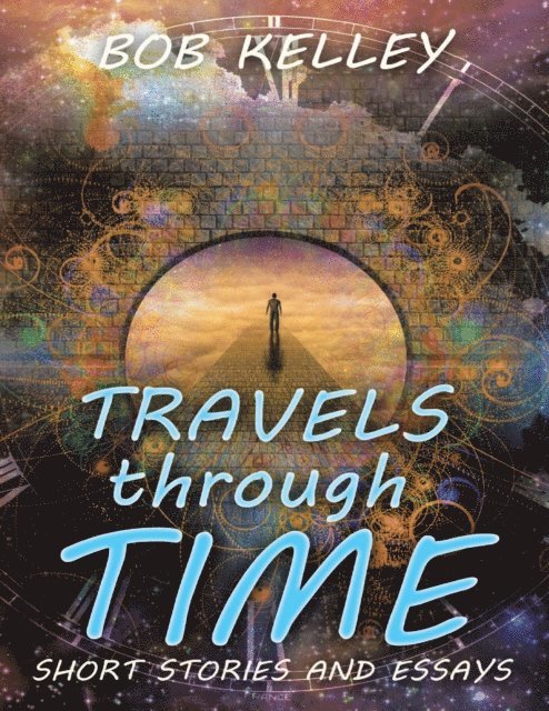 Bob Kelley - Travels Through Time: Short Stories and Essays, E-bok