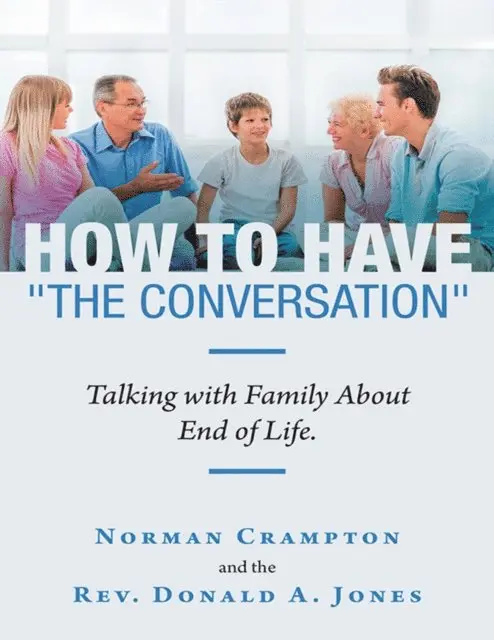 Rev. Donald A. Jones, Norman Crampton - How to Have &quote;the Conversation&quote;: Talking With Family About End of Life., E-bok. Tillgänglighet: Lägg i varukorg