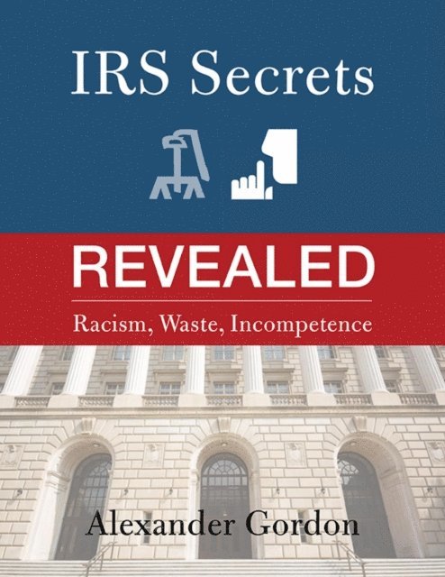 Alexander Gordon - IRS Secrets Revealed: Racism, Waste, Incompetence, E-bok