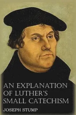 Joseph Stump, Martin Luther - Explanation of Luther's Small Catechism with the Small Catechism, Häftad. Tillgänglighet: Lägg i varukorg