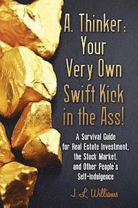 J. L. Williams - A. Thinker: Your Very Own Swift Kick in the Ass!: A Survival Guide for Real Estate Investment, the Stock Market, and Other People's Self-Indulgence, Häftad. Tillgänglighet: Lägg i varukorg