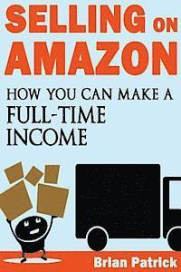 Brian Patrick - Selling on Amazon: How You Can Make A Full-Time Income Selling On Amazon, Häftad. Tillgänglighet: Lägg i varukorg