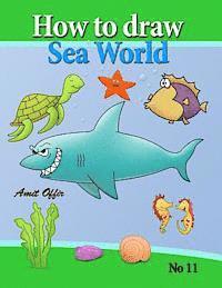 how to draw sea world: how to draw fish, shark, whale sea horses and lots of other sea animals (that kids love) step by step