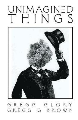 Gregg Glory, Gregg G. Brown - Unimagined Things: A divine revolt, Häftad