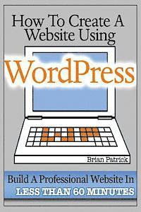 Brian Patrick - How To Create A Website Using Wordpress: The Beginner's Blueprint for Building a Professional Website in Less Than 60 Minutes, Häftad. Tillgänglighet: Lägg i varukorg