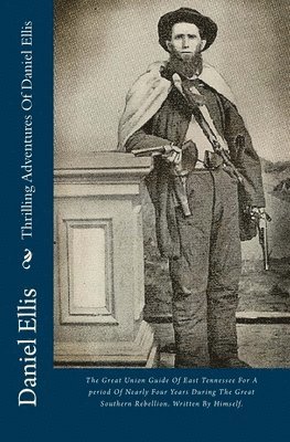 Daniel Ellis - Thrilling Adventures Of Daniel Ellis: The Great Union Guide Of East Tennessee For A period Of Nearly Four Years During The Great Southern Rebellion. W, Häftad