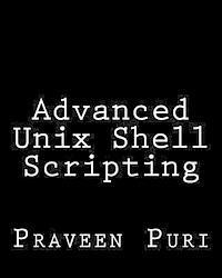 Praveen Puri - Advanced Unix Shell Scripting: How to Reduce Your Labor and Increase Your Effectiveness Through Mastery of Unix Shell Scripting and Awk Programming, Häftad
