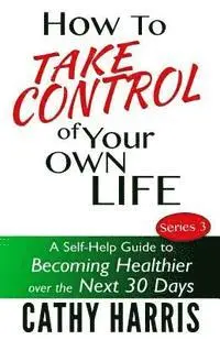 Cathy Harris - How To Take Control of Your Own Life: A Self-Help Guide to Becoming Healthier Over the Next 30 Days, Häftad. Tillgänglighet: Lägg i varukorg