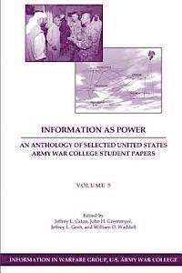 Information as Power: An Anthology of Selected United States Army War College Student Papers Volume Five