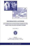 Information as Power: An Anthology of Selected United States Army War College Student Papers Volume Six