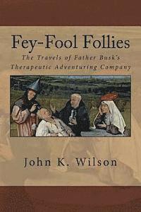 John K. Wilson - Fey-Fool Follies: The Travels of Father Busk's Therapeutic Adventuring Company, Häftad