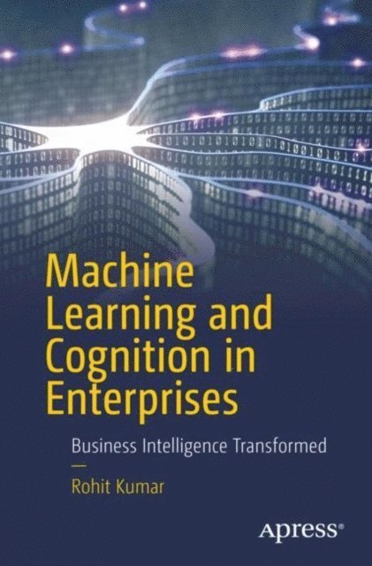Rohit Kumar - Machine Learning and Cognition in Enterprises, E-bok