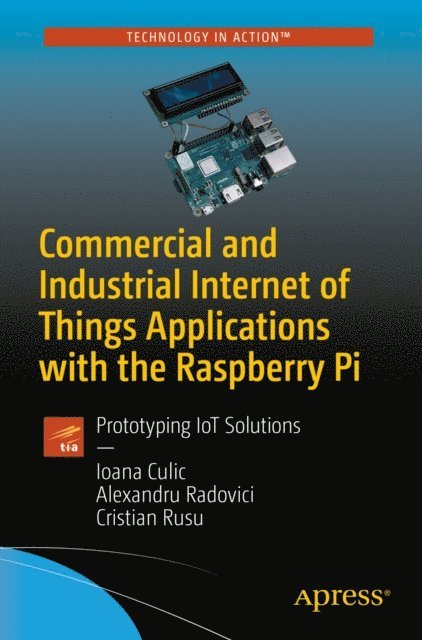 Cristian Rusu, Alexandru Radovici, Ioana Culic - Commercial and Industrial Internet of Things Applications with the Raspberry Pi, E-bok