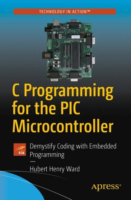 Hubert Henry Ward - C Programming for the PIC Microcontroller, E-bok