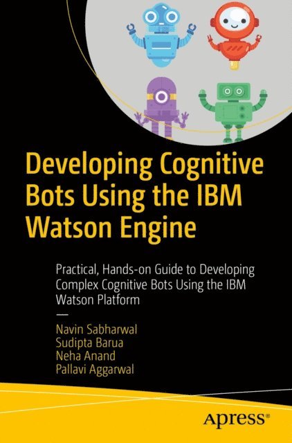 Pallavi Aggarwal, Neha Anand, Sudipta Barua, Navin Sabharwal - Developing Cognitive Bots Using the IBM Watson Engine, E-bok