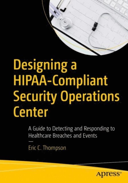 Eric C. Thompson - Designing a HIPAA-Compliant Security Operations Center, E-bok