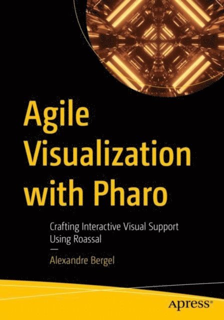 Alexandre Bergel - Agile Visualization with Pharo, E-bok