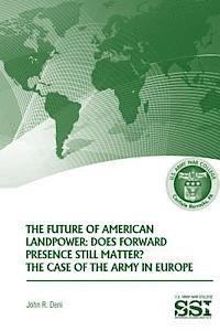 John R. Deni - The Future of American Landpower: Does Forward Presence Still Matter? The Case of the Army in Eurpope, Häftad