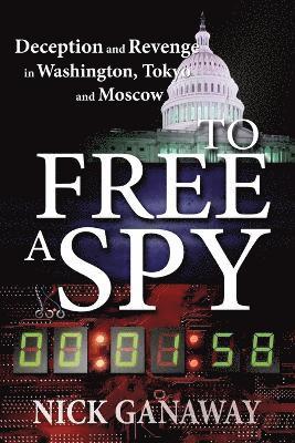 Nick B. Ganaway - To Free A Spy: Deception and Revenge in Washington, Tokyo and Moscow. Tillgänglighet: Lägg i varukorg