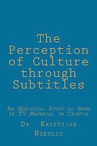 Kristijan Nikolic - The Perception of Culture through Subtitles: An Empirical Study as Seen in TV Material in Croatia, Häftad