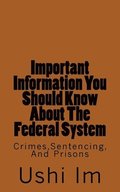 Important Information You Should Know About The Federal System: Crimes, Sentencing And Prisons