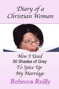 Rebecca Reilly - Diary of a Christian Woman: How I Used 50 Shades of Grey To Spice Up My Marriage, Häftad. Tillgänglighet: Lägg i varukorg