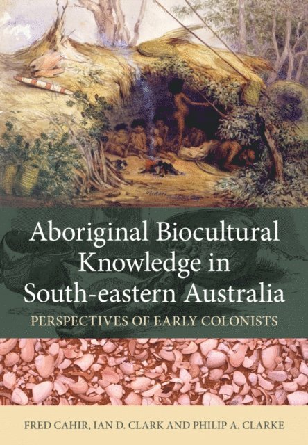 Philip A. Clarke, Ian D. Clark, Fred Cahir - Aboriginal Biocultural Knowledge in South-eastern Australia, E-bok