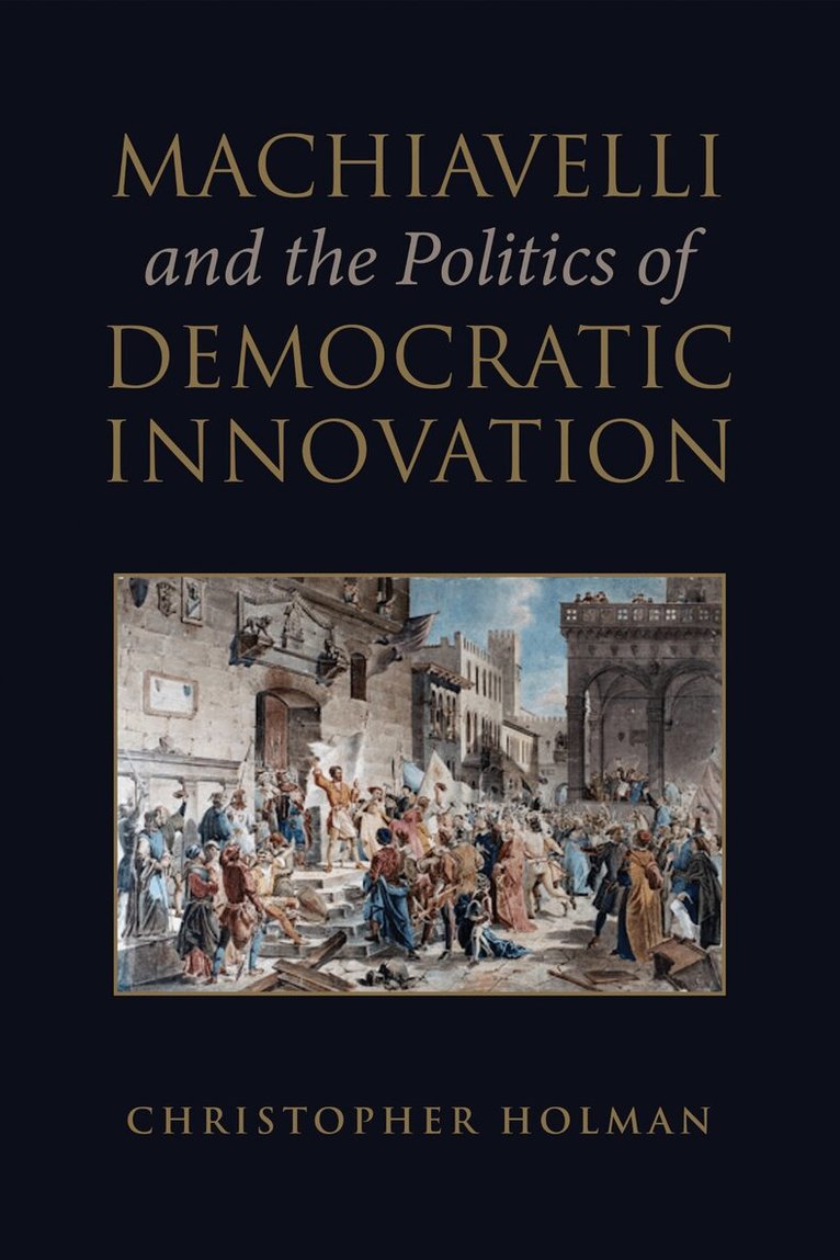 Christopher Holman - Machiavelli and the Politics of Democratic Innovation, E-bok